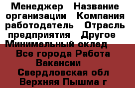 Менеджер › Название организации ­ Компания-работодатель › Отрасль предприятия ­ Другое › Минимальный оклад ­ 1 - Все города Работа » Вакансии   . Свердловская обл.,Верхняя Пышма г.